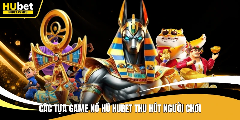 Các tựa game nổ hũ Hubet thu hút người chơi