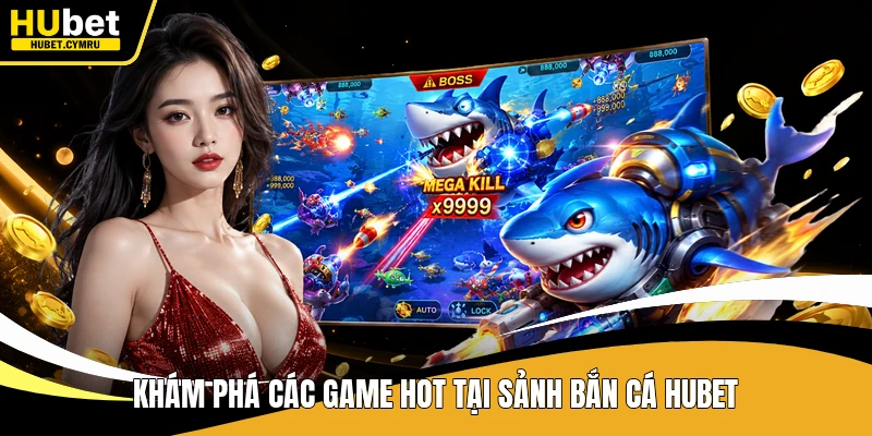 Khám phá các game hot tại sảnh bắn cá Hubet