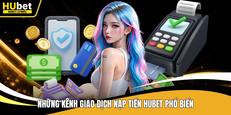 Những kênh giao dịch nạp tiền Hubet phổ biến